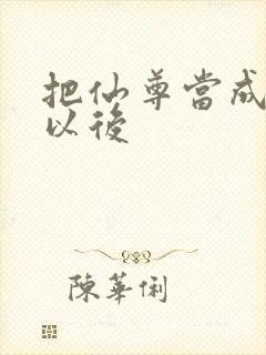 把仙尊当成炉鼎以后