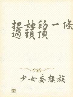 把她的一条腿举过头顶