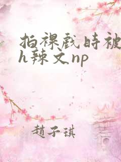 拍裸戏时被c了h辣文np