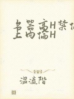 名器高H禁伦桌上肉伦H