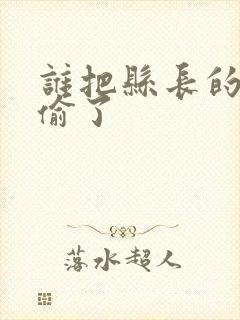 谁把县长的牙刷偷了