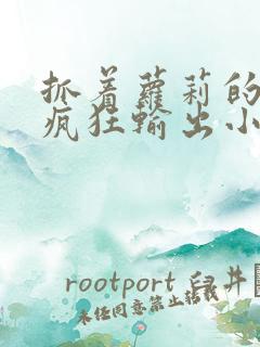 抓着萝莉的马尾疯狂输出小说