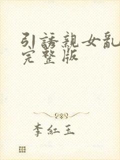 引诱亲女乱小说完整版
