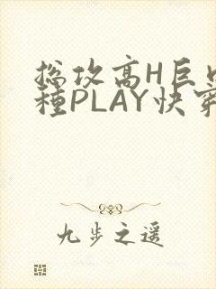总攻高H巨肉各种PLAY快穿