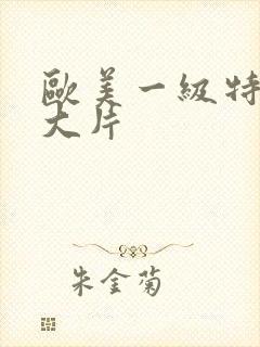 欧美一级特黄a大片