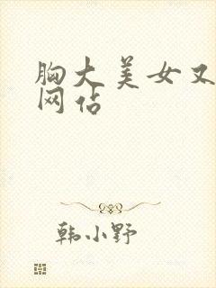胸大美女又黄的网站