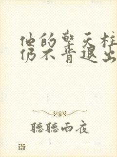 他的擎天柱巨龙仍不肯退出小说