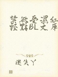 禁欲受湿红喘息轻点BL文库