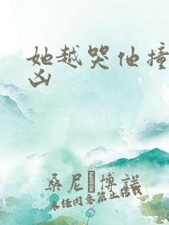 她越哭他撞得越凶