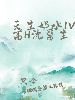 天生奶水1V1高H沈医生