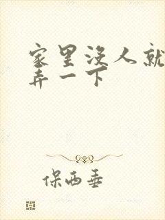 家里没人就让你弄一下