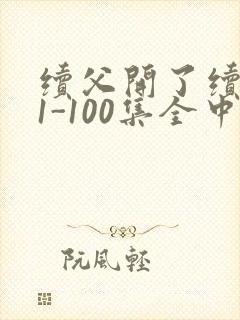 续父开了续女包1-100集全中文字幕