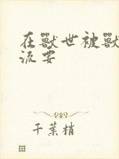 在兽世被兽夫轮流要