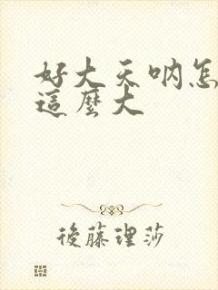 好大天呐怎么会这么大