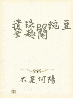 遗珠po豌豆荚笔趣阁