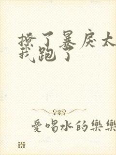 撩了暴戾太子后我跑了