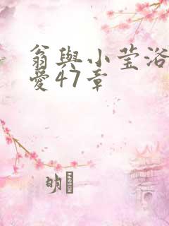 翁与小莹浴室欢爱47章