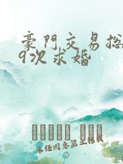 豪门交易总裁99次求婚