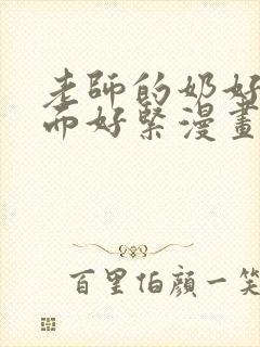 老师的奶好大下面好紧漫画