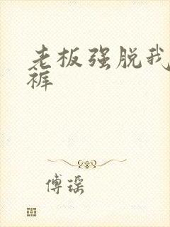 老板强脱我的内裤