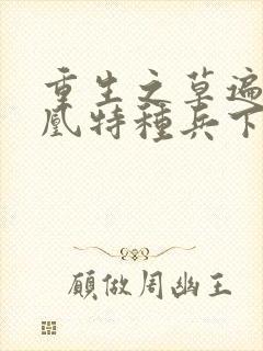 重生之草遍火凤凰特种兵下载