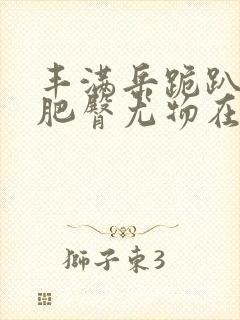 丰满岳跪趴高撅肥臀尤物在线观看