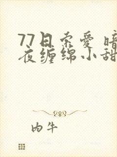 77日索爱 暗夜缠绵小甜心
