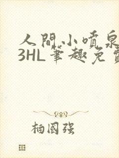 人间小喷泉1V3HL笔趣免费