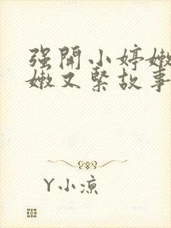 强开小婷嫩苞又嫩又紧故事情节