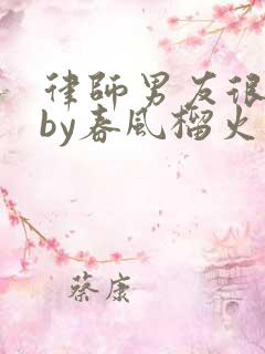 律师男友很难撩by春风榴火