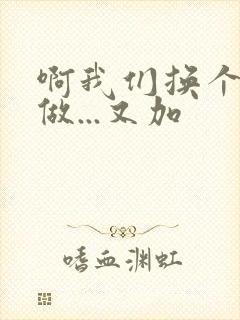 啊我们换个地方做...又加