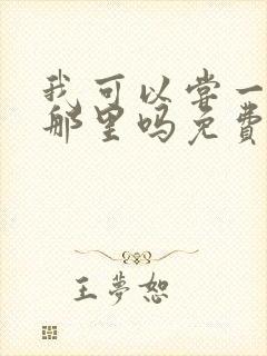 我可以尝一下你那里吗免费