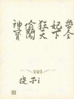 神偷狂妃带着宝宝闯天下全文免费阅读