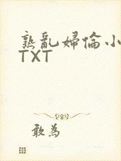 熟乱妇伦小说网TXT