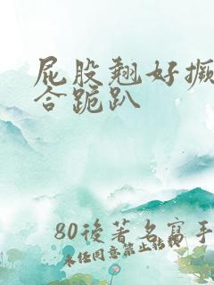 屁股翘好撅高迎合跪趴