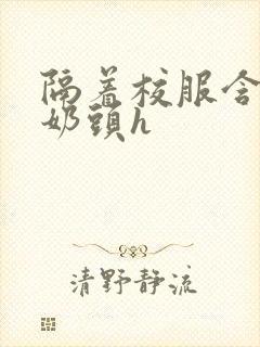 隔着校服含她的奶头h