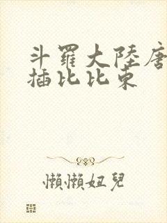 斗罗大陆唐三爆插比比东