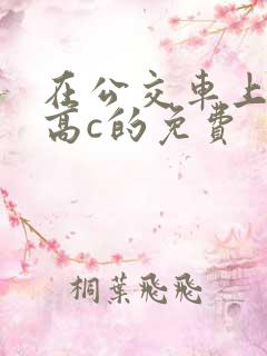 在公交车上弄到高c的免费
