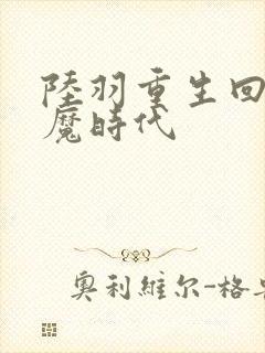 陆羽重生回到神魔时代