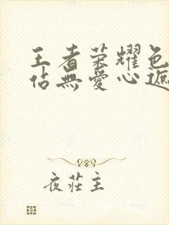 王者荣耀色禁网站无爱心遮挡