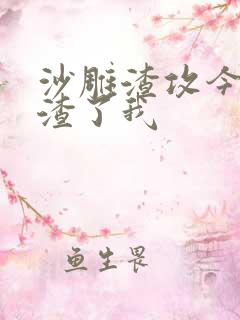 沙雕渣攻今天又渣了我