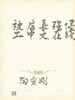 被店长强侵女员工中文在线