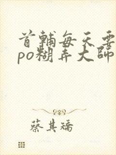 首辅每天要不够po糊弄大师