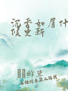 沉香如屑什么时候更新