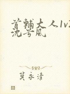 首辅大人1v2沈兮风