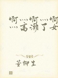 啊灬啊灬啊灬快灬高潮了女