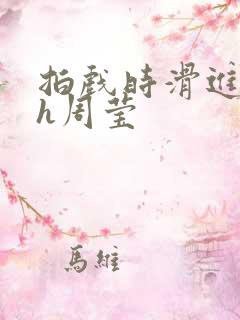 拍戏时滑进去了h周莹