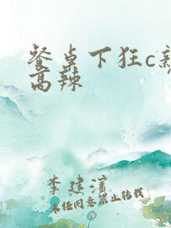 餐桌下狂c亲女高辣