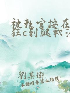 被教官按在寝室狂c到腿软漫画