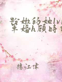 粉嫩的她1v1军婚h顾时视频